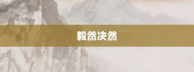 毅然决然【毅然决然的意思】- 成语大全