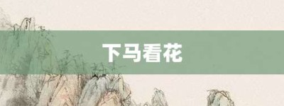 下马看花【下马看花的意思】- 成语大全