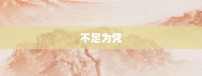 不足为凭【不足为凭的意思】- 成语大全