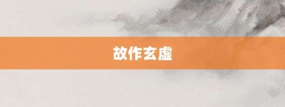 故作玄虚【故作玄虚的意思】- 成语大全