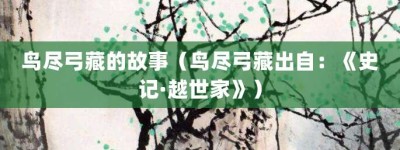 鸟尽弓藏的故事（鸟尽弓藏出自：《史记·越世家》）_成语故事 菊江历史网