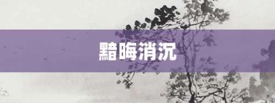 黯晦消沉【黯晦消沉的意思】- 成语大全