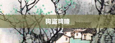 狗盗鸡啼【狗盗鸡啼的意思】- 成语大全