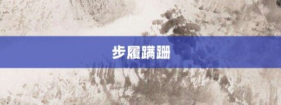 步履蹒跚【步履蹒跚的意思】- 成语大全