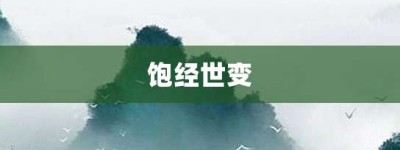 饱经世变【饱经世变的意思】- 成语大全