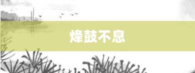 烽鼓不息【烽鼓不息的意思】- 成语大全