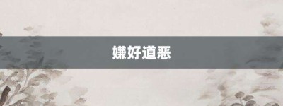 嫌好道恶【嫌好道恶的意思】- 成语大全