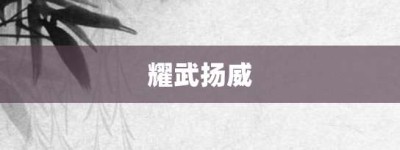 耀武扬威【耀武扬威的意思】- 成语大全