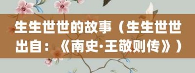 生生世世的故事（生生世世出自：《南史·王敬则传》）_成语故事 菊江历史网
