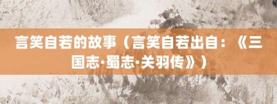 言笑自若的故事（言笑自若出自：《三国志·蜀志·关羽传》）_成语故事 菊江历史网