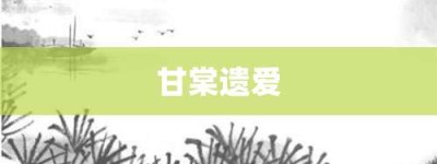 甘棠遗爱【甘棠遗爱的意思】- 成语大全