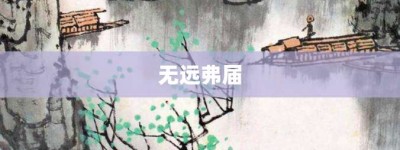 无远弗届【无远弗届的意思】- 成语大全