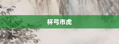 杯弓市虎【杯弓市虎的意思】- 成语大全