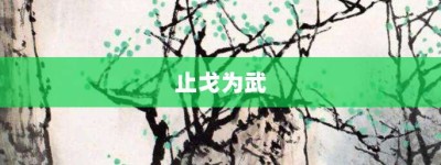 止戈为武【止戈为武的意思】- 成语大全