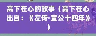 高下在心的故事（高下在心出自：《左传·宣公十四年》）_成语故事 菊江历史网