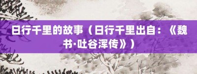 日行千里的故事（日行千里出自：《魏书·吐谷浑传》）_成语故事 菊江历史网