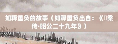 如释重负的故事（如释重负出自：《穀梁传·昭公二十九年》）_成语故事 菊江历史网