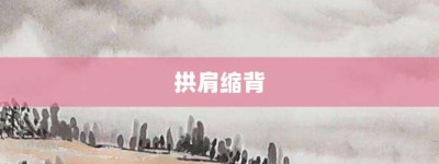 拱肩缩背【拱肩缩背的意思】- 成语大全