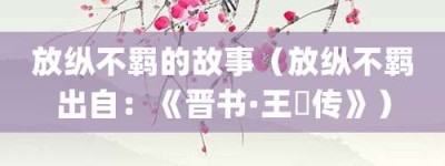 放纵不羁的故事（放纵不羁出自：《晋书·王濛传》）_成语故事 菊江历史网