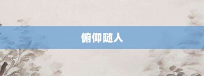 俯仰随人【俯仰随人的意思】- 成语大全