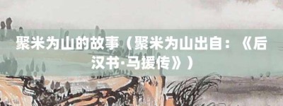 聚米为山的故事（聚米为山出自：《后汉书·马援传》）_成语故事 菊江历史网