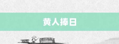 黄人捧日【黄人捧日的意思】- 成语大全