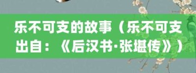 乐不可支的故事（乐不可支出自：《后汉书·张堪传》）_成语故事 菊江历史网