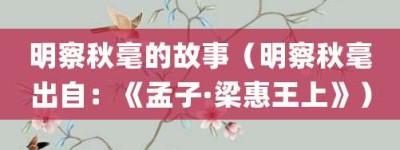 明察秋毫的故事（明察秋毫出自：《孟子·梁惠王上》）_成语故事 菊江历史网