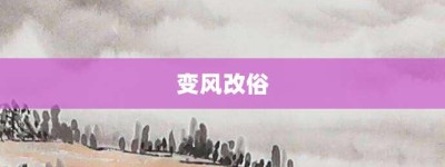 变风改俗【变风改俗的意思】- 成语大全