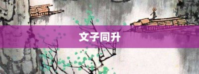 文子同升【文子同升的意思】- 成语大全