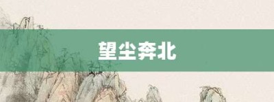 望尘奔北【望尘奔北的意思】- 成语大全