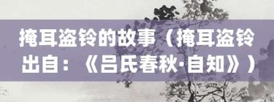 掩耳盗铃的故事（掩耳盗铃出自：《吕氏春秋·自知》）_成语故事 菊江历史网
