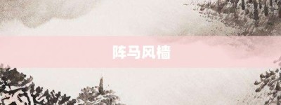 阵马风樯【阵马风樯的意思】- 成语大全