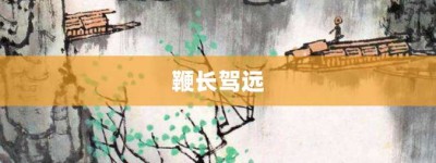 鞭长驾远【鞭长驾远的意思】- 成语大全