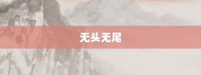 无头无尾【无头无尾的意思】- 成语大全