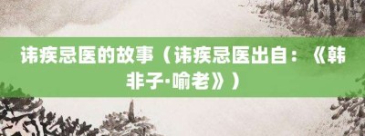 讳疾忌医的故事（讳疾忌医出自：《韩非子·喻老》）_成语故事 菊江历史网