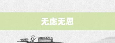 无虑无思【无虑无思的意思】- 成语大全