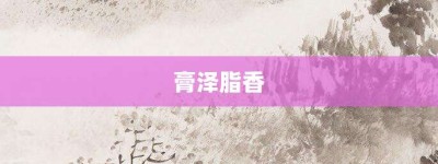 膏泽脂香【膏泽脂香的意思】- 成语大全