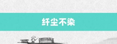 纤尘不染【纤尘不染的意思】- 成语大全