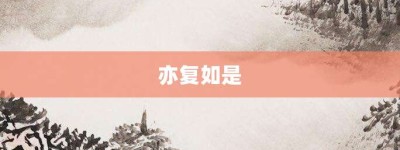 亦复如是【亦复如是的意思】- 成语大全