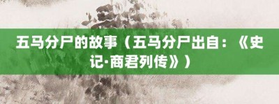 五马分尸的故事（五马分尸出自：《史记·商君列传》）_成语故事 菊江历史网