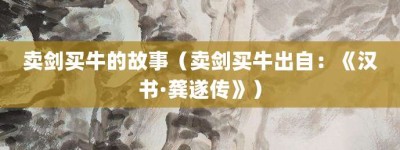 卖剑买牛的故事（卖剑买牛出自：《汉书·龚遂传》）_成语故事 菊江历史网