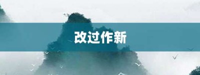 改过作新【改过作新的意思】- 成语大全