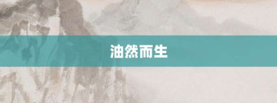 油然而生【油然而生的意思】- 成语大全