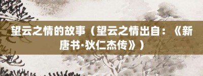 望云之情的故事（望云之情出自：《新唐书·狄仁杰传》）_成语故事 菊江历史网