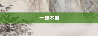 一定不易【一定不易的意思】- 成语大全