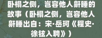 卧榻之侧，岂容他人鼾睡的故事（卧榻之侧，岂容他人鼾睡出自：宋·岳珂《程史·徐铉入聘》）_成语故事 菊江历史网