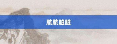 肮肮脏脏【肮肮脏脏的意思】- 成语大全