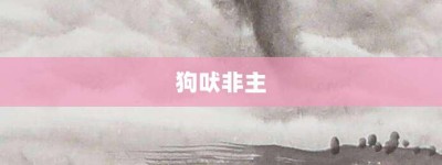 狗吠非主【狗吠非主的意思】- 成语大全