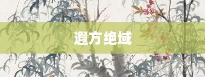 遐方绝域【遐方绝域的意思】- 成语大全